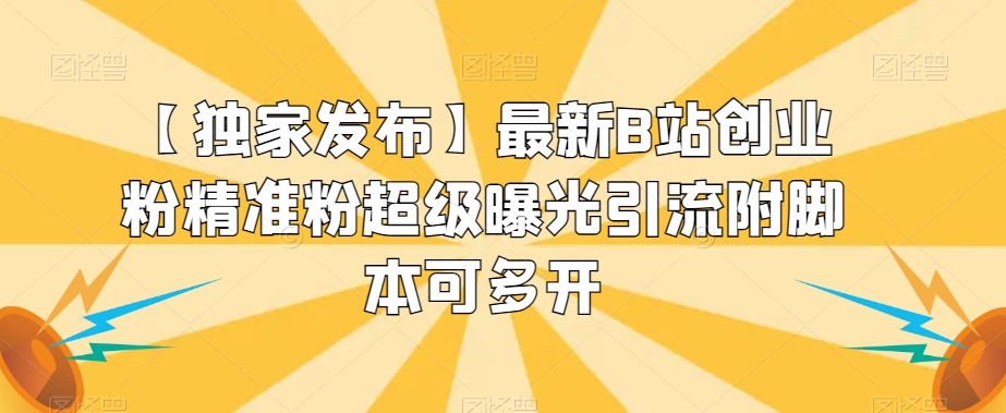 【独家发布】最新B站创业粉精准粉超级曝光引流附脚本可多开【揭秘】-小齐资源库