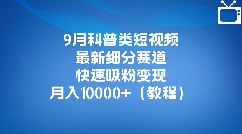 9月科普类短视频最新细分赛道，快速吸粉变现，月入10000+（详细教程）-小齐资源库