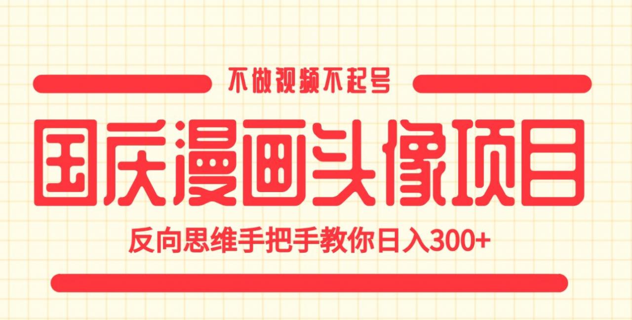 国庆漫画头像项目，不做视频不起号，反向思维手把手教你日入300+【揭秘】-小齐资源库