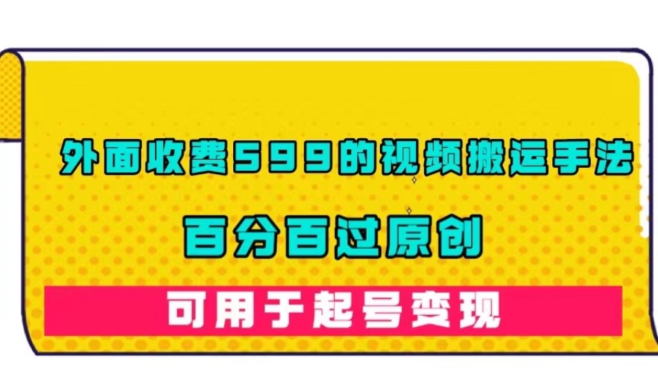 外面收费599的视频搬运手法，百分百过原创，可用起号变现【揭秘】-小齐资源库