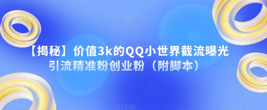【揭秘】价值3k的QQ小世界截流曝光引流精准粉创业粉（附脚本）-小齐资源库
