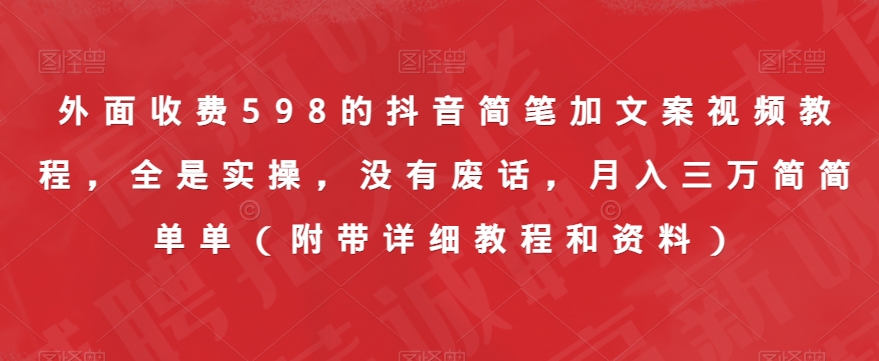 外面收费598的抖音简笔加文案视频教程，全是实操，没有废话，月入三万简简单单（附带详细教程和资料）-小齐资源库