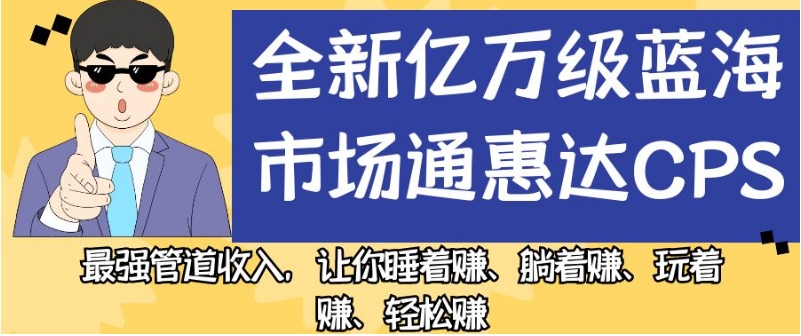 全新亿万级蓝海市场通惠达cps，最强管道收入，让你睡着赚、躺着赚、玩着赚、轻松赚【揭秘】-小齐资源库
