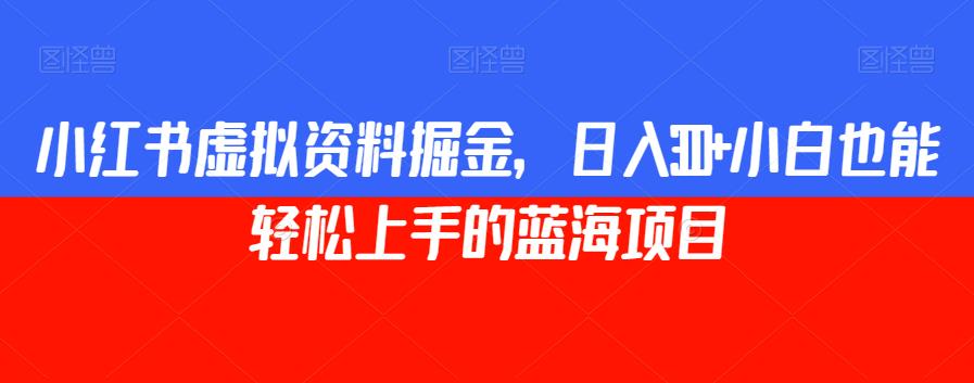 小红书虚拟资料掘金，日入300+小白也能轻松上手的蓝海项目【揭秘】-小齐资源库