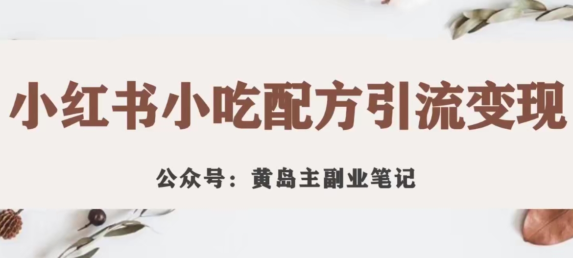 黄岛主·小红书小吃配方引流变现项目，花988买来拆解成视频版课程分享-小齐资源库