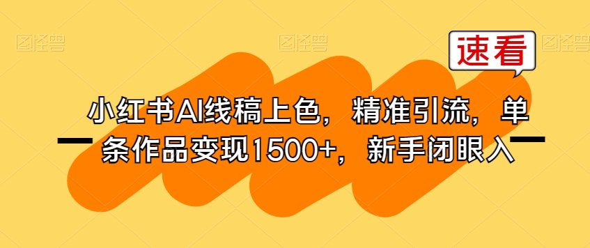 小红书AI线稿上色，精准引流，单条作品变现1500+，新手闭眼入-小齐资源库
