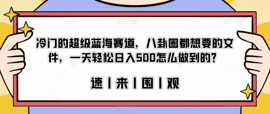 冷门的超级蓝海赛道，八卦圈都想要的文件，一天轻松日入500怎么做到的？【揭秘】-小齐资源库
