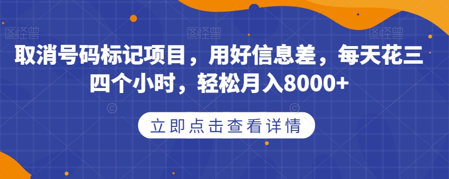 取消号码标记项目，用好信息差，每天花三四个小时，轻松月入8000+【揭秘】-小齐资源库