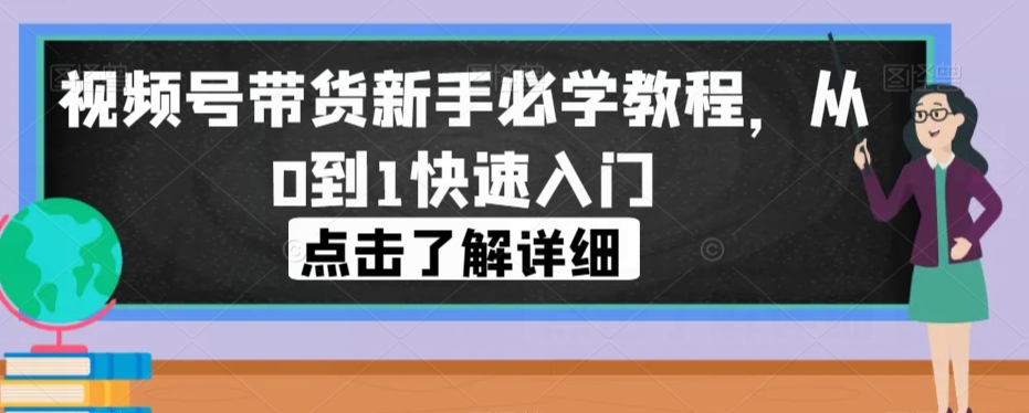 视频号带货新手必学教程，从0到1快速入门-小齐资源库