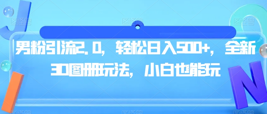 男粉引流2.0，轻松日入500+，全新3D图册玩法，小白也能玩【揭秘】-小齐资源库