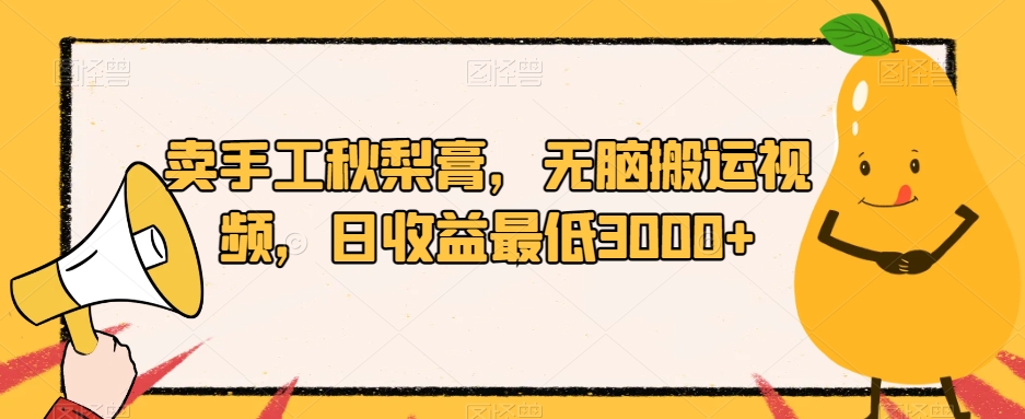 卖手工秋梨膏，无脑搬运视频，日收益最低3000+【揭秘】-小齐资源库