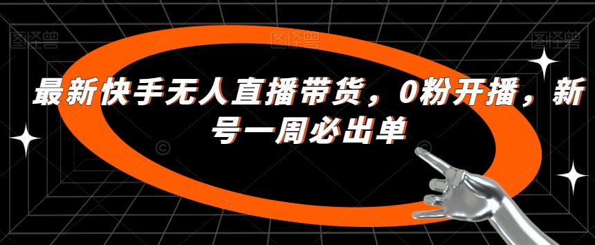 最新快手无人直播带货，0粉开播，新号一周必出单-小齐资源库