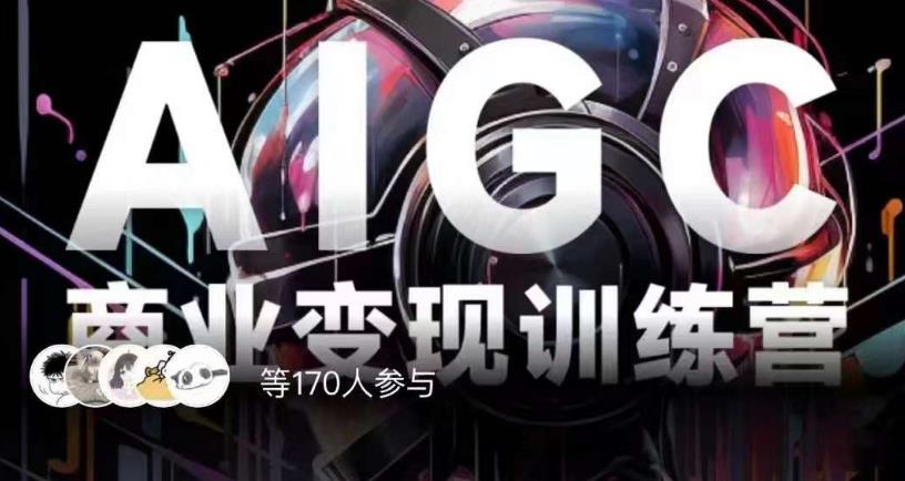 AIGC商业变现训练营，AI时代来临，焦虑不如行动，躬身入局是最好的选择-小齐资源库