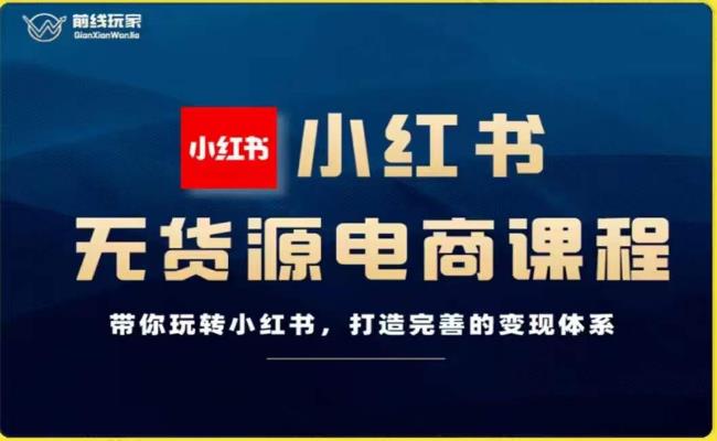 前线玩家-小红书无货源电商，带你玩转小红书，打造完善的变现体系-小齐资源库