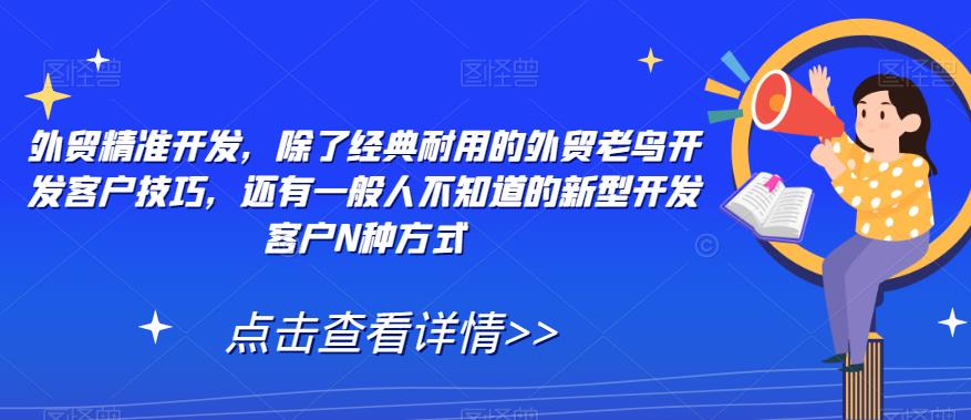 外贸精准开发，除了经典耐用的外贸老鸟开发客户技巧，还有一般人不知道的新型开发客户N种方式-小齐资源库