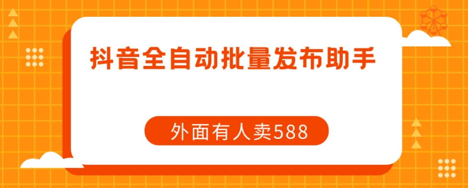 【原创开发】外面卖588抖音全自动批量发布助手-小齐资源库