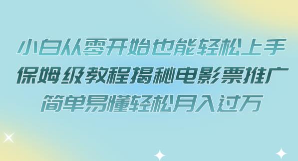 小白从零开始也能轻松上手，保姆级教程揭秘电影票推广，简单易懂轻松月入过万【揭秘】-小齐资源库