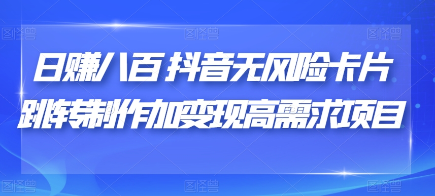 日赚八百抖音无风险卡片跳转制作加变现高需求项目【揭秘】-小齐资源库