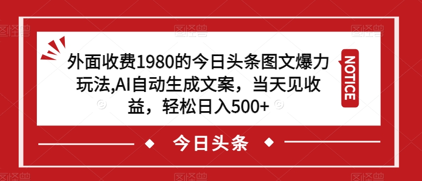 外面收费1980的今日头条图文爆力玩法，AI自动生成文案，当天见收益，轻松日入500+【揭秘】-小齐资源库