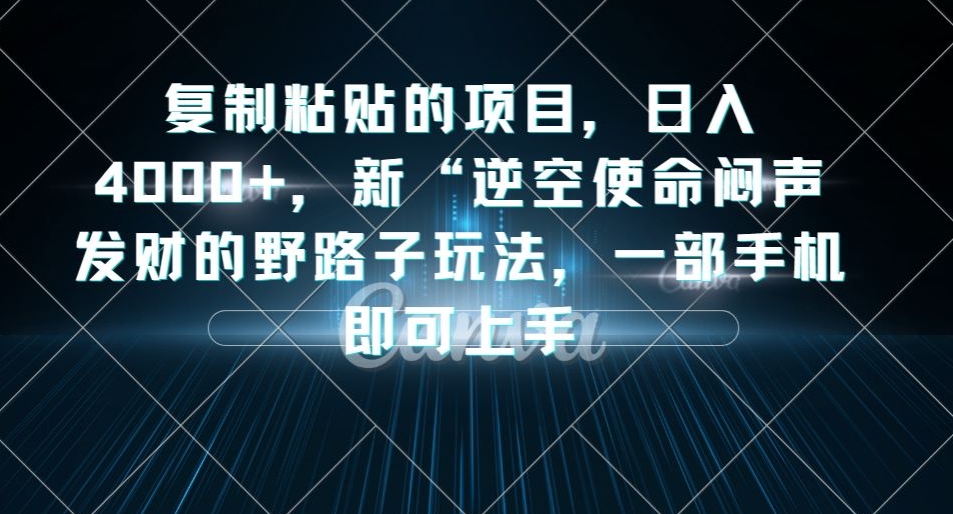 复制粘贴的项目，日入4000+，新“逆空使命“闷声发财的野路子玩法，一部手机即可上手-小齐资源库