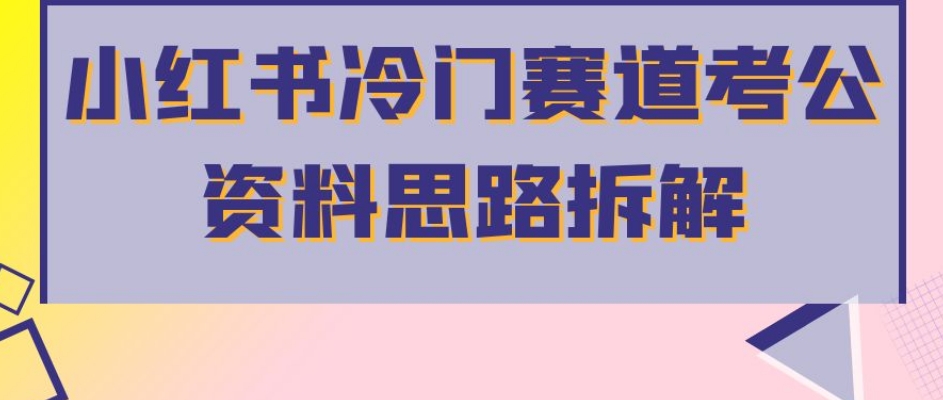 小红书冷门赛道考公资料思路拆解，简单搬运无需操作，转化高涨粉快轻松月入过万-小齐资源库