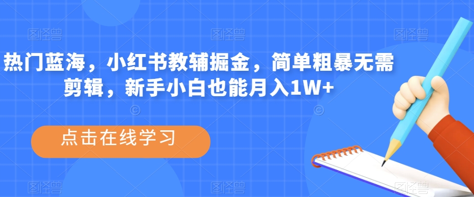 热门蓝海，小红书教辅掘金，简单粗暴无需剪辑，新手小白也能月入1W+【揭秘】-小齐资源库
