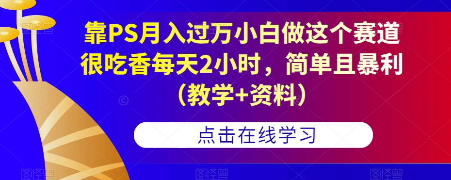 靠PS月入过万小白做这个赛道很吃香每天2小时，简单且暴利（教学+资料）-小齐资源库