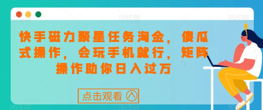 快手磁力聚星任务淘金，傻瓜式操作，会玩手机就行，矩阵操作助你日入过万-小齐资源库