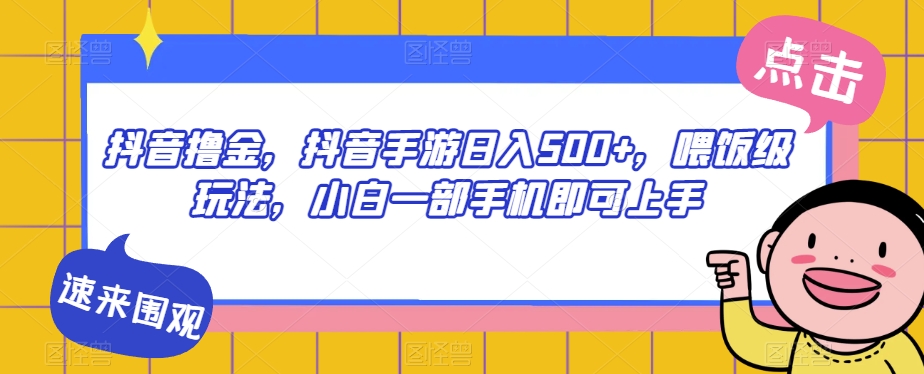 抖音撸金，抖音手游日入500+，喂饭级玩法，小白一部手机即可上手【揭秘】-小齐资源库
