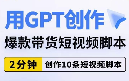 用GPT创作爆款带货短视频脚本，2分钟创作10条短视频脚本-小齐资源库