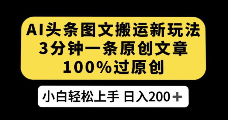 AI头条图文搬运新玩法，3分钟一条原创文章，100%过原创轻松日入200+【揭秘】-小齐资源库