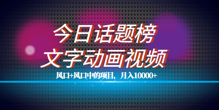 最新今日话题+文字动画视频风口项目教程，单条作品百万流量，月入10000+【揭秘】-小齐资源库