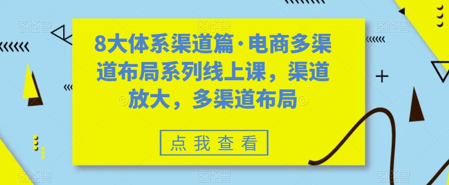 8大体系渠道篇·电商多渠道布局系列线上课，渠道放大，多渠道布局-小齐资源库