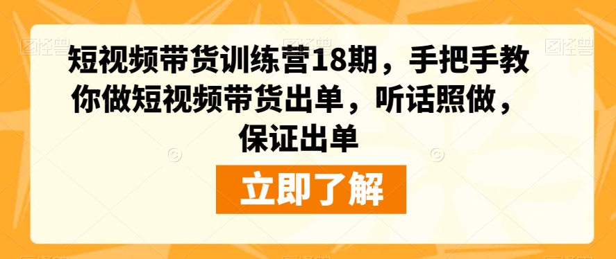 短视频带货训练营18期，手把手教你做短视频带货出单，听话照做，保证出单-小齐资源库