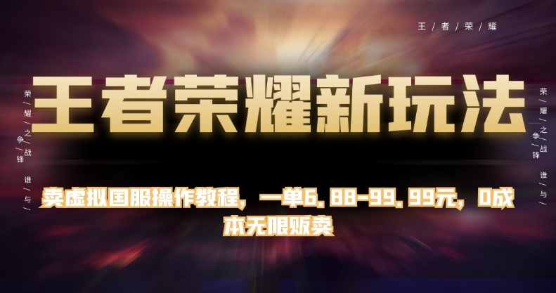 王者荣耀新玩法，卖虚拟国服操作教程，一单6.88-99.99元，0成本无限贩卖【揭秘】-小齐资源库