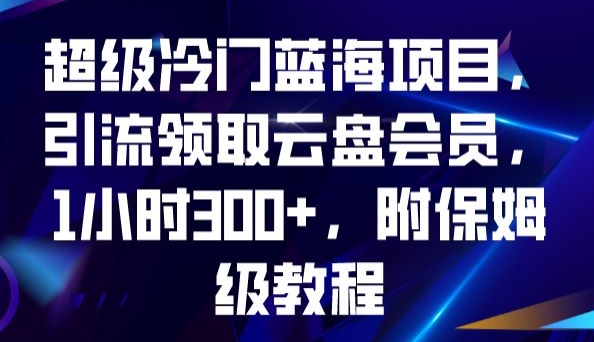 超级冷门蓝海项目，引流领取云盘会员，1小时300+，附保姆级教程-小齐资源库
