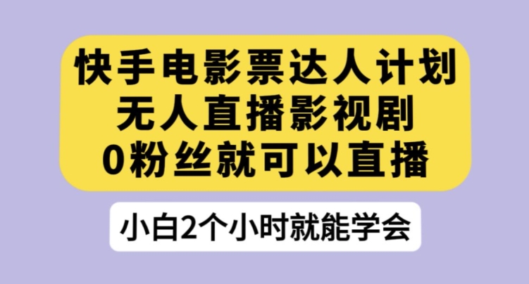 快手电影票达人计划，无人直播影视剧，0粉丝就可以直播【揭秘】-小齐资源库