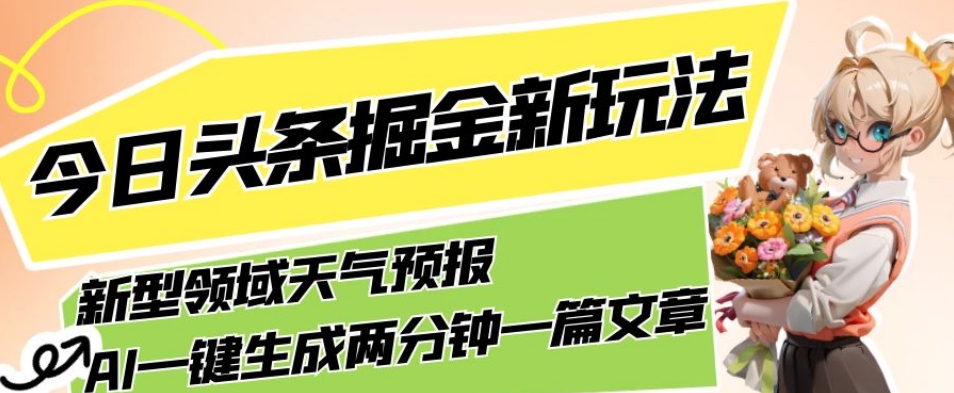 今日头条掘金新玩法，关于新型领域天气预报，AI一键生成两分钟一篇文章，复制粘贴轻松月入5000+-小齐资源库
