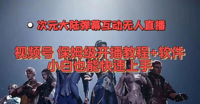 视频号次元大陆弹幕互动无人直播，视频号保姆级开播教程+软件，小白也能快速上手-小齐资源库
