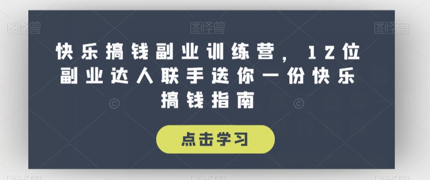 快乐搞钱副业训练营，12位副业达人联手送你一份快乐搞钱指南-小齐资源库