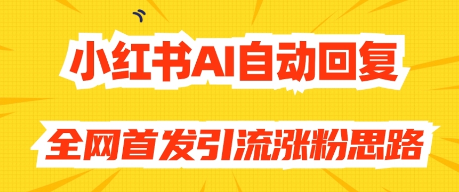 【原创开发】小红书AI自动回复，全网首发引流涨粉思路-小齐资源库