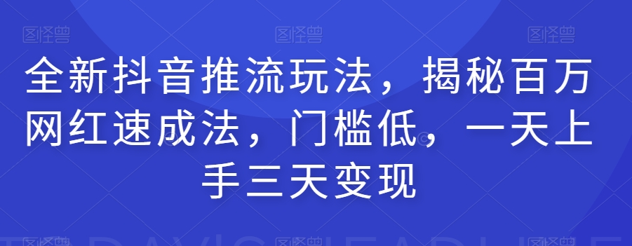 全新抖音推流玩法，揭秘百万网红速成法，门槛低，一天上手三天变现-小齐资源库