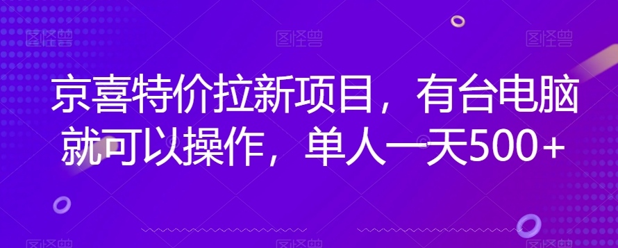 京喜特价拉新新玩法，有台电脑就可以操作，单人一天500+【揭秘】-小齐资源库