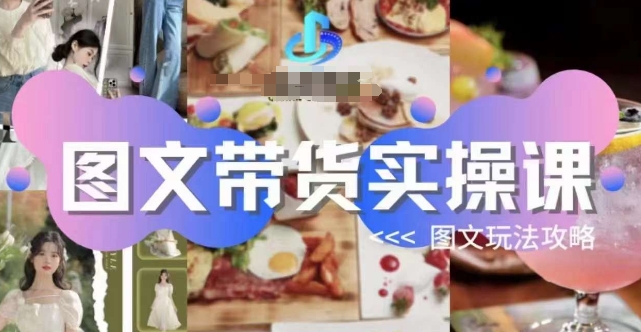 图文带货实操课，图文玩法攻略玩法-小齐资源库