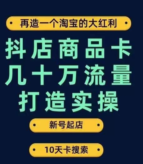 抖店商品卡几十万流量打造实操，从新号起店到一天几十万搜索、推荐流量完整实操步骤-小齐资源库