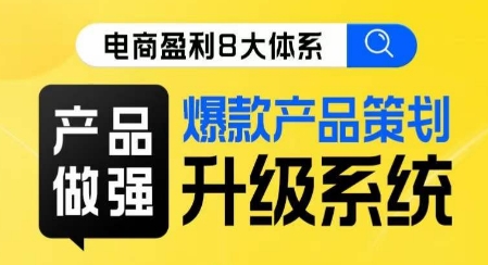 电商盈利8大体系 ·产品做强​爆款产品策划系统升级线上课，全盘布局更能实现利润突破-小齐资源库