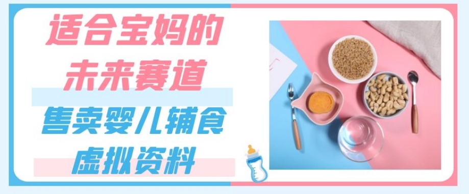 适合宝妈的未来赛道，售卖婴儿辅食虚拟资料，一份9.9-69.9元闭眼赚钱-小齐资源库