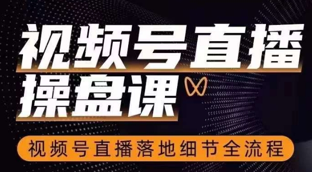 视频号直播操盘课，​视频号直播落地细节全流程-小齐资源库
