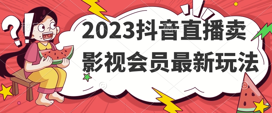 2023抖音直播卖影视会员最新玩法-小齐资源库
