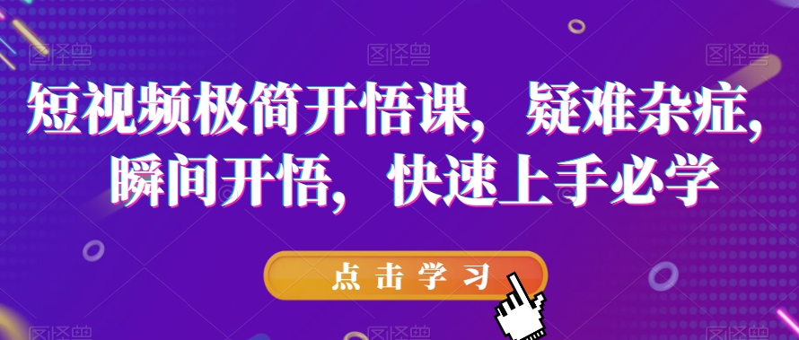短视频极简开悟课，​疑难杂症，瞬间开悟，快速上手必学-小齐资源库